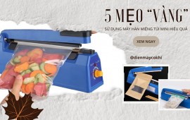 5 mẹo vặt sử dụng máy hàn miệng túi mini hiệu quả